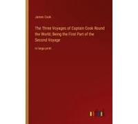 The Three Voyages Of Captain Cook Round The World; Being The First Part Of The Second Voyage