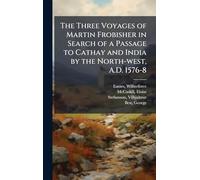 The Three Voyages of Martin Frobisher in Search of a Passage to Cathay and India by the North-west, A.D. 1576-8