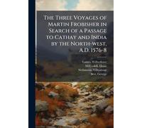 The Three Voyages of Martin Frobisher in Search of a Passage to Cathay and India by the North-west, A.D. 1576-8