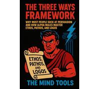 The Three Ways Framework: Why Most People Suck at Persuasion and How Alpha Males Master Ethos, Pathos, and Logos