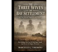 The Three Wives of Bay Settlement: A True Story of Suspicion and Death: The Chilling True Case Of Marriage, Death, And Secrets In Belgian Wisconsin