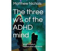 The three w's of the ADHD mind: What is is,why it happens,what you can do