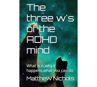 The three w's of the ADHD mind: What is is,why it happens,what you can do