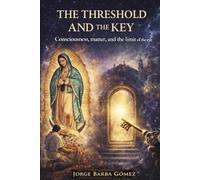 THE THRESHOLD ANDTHE KEY Consciousness, Matter,and the Limit of the Eye