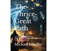 The Thrice-Great Path: A Comprehensive Guide to Hermeticism's History, Philosophy and Enduring Legacy