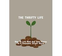 The Thrifty Life: How To Live Well And Save Money In A Consumer Driven World