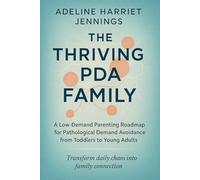 The Thriving PDA Family: A Low-Demand Parenting Roadmap for Pathological Demand Avoidance from Toddlers to Young Adults