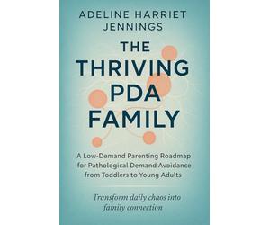 The Thriving PDA Family: A Low-Demand Parenting Roadmap for Pathological Demand Avoidance from Toddlers to Young Adults