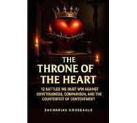 The THRONE of the HEART - 12 battles We Must WIN Against COVETOUSNESS, COMPARISON, and the Counterfeit of CONTENTMENT