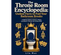 The Throne Room Encyclopedia: Useless Facts to Fuel Your Bathroom Breaks: A Hilarious Guide to Science, History, and Bizarre Trivia for the Curious Mind