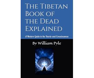 The Tibetan Book of the Dead Explained: A Modern Guide to the Bardo and Consciousness