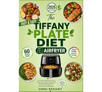 The Tiffany Plate Diet Airfryer: How to Use Your Airfryer and the Tiffany Plate Portion Method to Melt Fat, Save Time in the Kitchen and Never Eat a Boring Meal Again