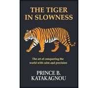 THE TIGER IN SLOWNESS: The Art of Conquering the World with Calm and Precision