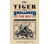 The Tiger That Swallowed the Boy: Exotic Animals in Victorian England John Simons (Auteur)