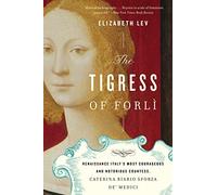 The Tigress of Forli: Renaissance Italy's Most Courageous and Notorious Countess, Caterina Riario Sforza de' Medici