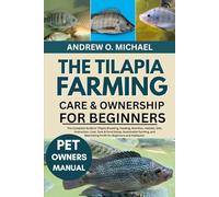 THE TILAPIA FARMING CARE & OWNERSHIP FOR BEGINNERS: The Complete Guide to Tilapia Breeding, Feeding, Nutrition, Habitat, Diet, Interaction, Cost, Tank ... Maximizing Profit for Beginners and Hobbyists