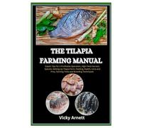 The Tilapia Farming Manual: Expert Tips for A Profitable Operation, High-Yield Harvests, Species, Setting Up Tilapia Farm, Feeding, Health, Cons and Pros, Farming Tools and Breeding Techniques