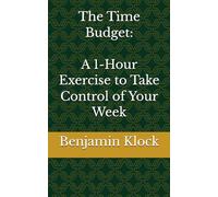The Time Budget: A 1-Hour Exercise to Take Control of Your Week