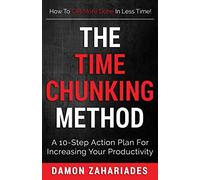 The Time Chunking Method: A 10-Step Action Plan For Increasing Your Productivity