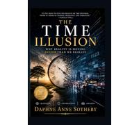 THE TIME ILLUSION: Why Reality is Moving Faster Than We Realize: How Modern Life, Technology, and Human Perception Are Distorting Our Experience of Time
