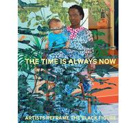 The Time is Always Now: Artists Reframe the Black Figure /anglais
