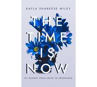 The Time Is Now: My Journey From Abuse To Abundance