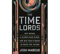 The Time Lords: Jeff Bezos, a 10,000-Year Clock, and Big Tech's Quest to Seize the Future