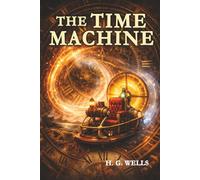 The Time Machine (Annotated): The Original Time Travel Novel That Changed Science Fiction Forever