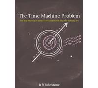 The Time Machine Problem: The Real Physics of Time Travel and How Close We Actually Are