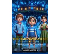 THE TIME NAVIGATORS - The Secret of The Treehouse: A magical time-travel adventure for children full of mystery, courage, and friendship