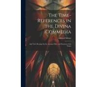 The Time-References In The Divina Commedia: And Their Bearing On The Assumed Date And Duration Of The Vision