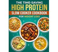 The Time-Saving High Protein Slow Cooker Cookbook for Weight Loss: Easy High-Protein Crockpot Recipes - Healthy Meal Prep, Low-Carb Dishes, and Effortless Slow Cooker Meals for Fat Loss