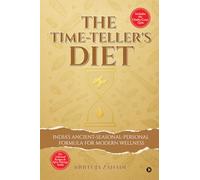 The Time-Teller's Diet: India’s Ancient-Seasonal-Personal Formula for Modern Wellness