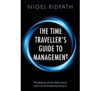 The Time Traveller’s Guide to Management: Workplace stories that reveal real world leadership lessons