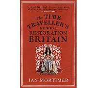 The Time Traveller's Guide to Restoration Britain: Life in the Age of Samuel Pepys, Isaac Newton and The Great Fire of London