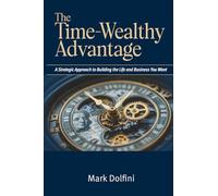 The Time-Wealthy Advantage: A Strategic Approach to Building the Life and Business You Want