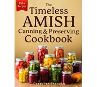 The Timeless Amish Canning & Preserving Cookbook: 150+ Authentic, Time-Tested Recipes to Build a Shelf-Stable Pantry from Scratch | Preserve Real Food for Years Without Waste, Additives, or Power
