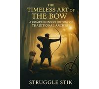 The Timeless Art of the Bow: A Comprehensive History of Traditional Archery