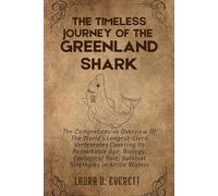 THE TIMELESS JOURNEY OF THE GREENLAND SHARK: The Comprehensive Overview Of The World's Longest-Lived Vertebrates Covering Its Remarkable Age, Biology, Ecological Role, Survival Strategies in Arctic