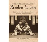 THE TIMELESS LEGACY OF BRAZILIAN JIU-JITSU: Exploring the Balance between Force, Technique, and Mindfulness