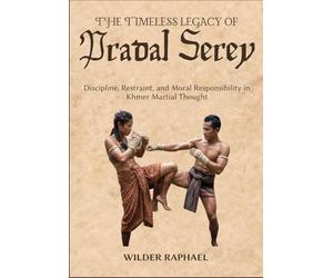 THE TIMELESS LEGACY OF PRADAL SEREY: Discipline, Restraint, and Moral Responsibility in Khmer Martial Thought