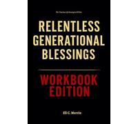 The Timeless Life Strategies Within Relentless Generational Blessings Workbook Edition