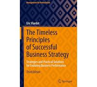 The Timeless Principles of Successful Business Strategy: Strategies and Practical Solutions for Enduring Business Performance