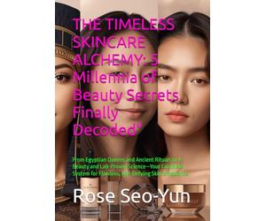 THE TIMELESS SKINCARE ALCHEMY: 5 Millennia of Beauty Secrets Finally Decoded": From Egyptian Queens and Ancient Rituals to K-Beauty and Lab-Proven ... for Flawless, Age-Defying Skin & Radiance