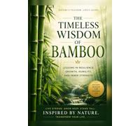 THE TIMELESS WISDOM OF BAMBOO: Lessons in Resilience, Growth, Humility, and Inner Strength