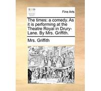 The Times: A Comedy. As It Is Performing At The Theatre Royal In Drury-Lane. By Mrs. Griffith.