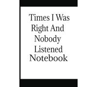 The Times I Was Right And Nobody Listened Notebook