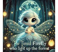 The Timid Firefly Who Light Up the Forest: A Children's Tale About Finding Inner Strength and Courage