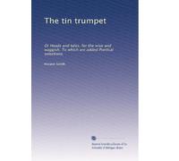 The tin trumpet: Or Heads and tales, for the wise and waggish. To which are added Poetical selections.