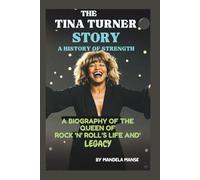 THE TINA TURNER STORY: A HISTORY OF STRENGTH: A BIOGRAPHY OF THE QUEEN OF ROCK ‘N’ ROLL’S LIFE AND LEGACY